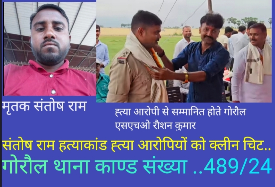 गोरौल  थाने का चर्चित संतोष राम हत्याकांड-पुलिस हत्यारे मिली भगत का परिणाम, हत्यारों  को मिली क्लीन चिट। 